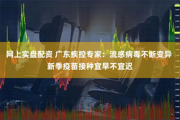 网上实盘配资 广东疾控专家:流感病毒不断变异 新季疫苗接种宜早不宜迟