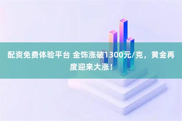 配资免费体验平台 金饰涨破1300元/克,黄金再度迎来大涨!