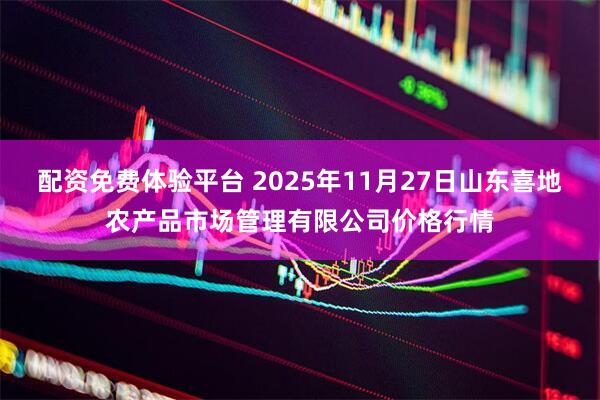 配资免费体验平台 2025年11月27日山东喜地农产品市场管理有限公司价格行情