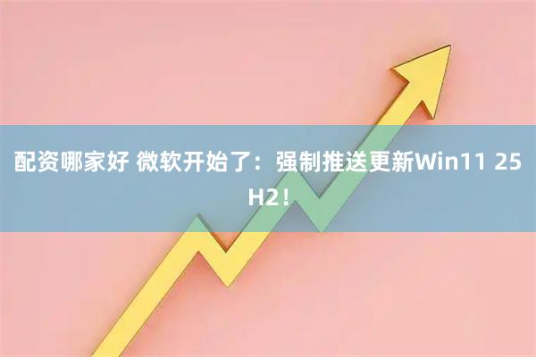 配资哪家好 微软开始了：强制推送更新Win11 25H2！