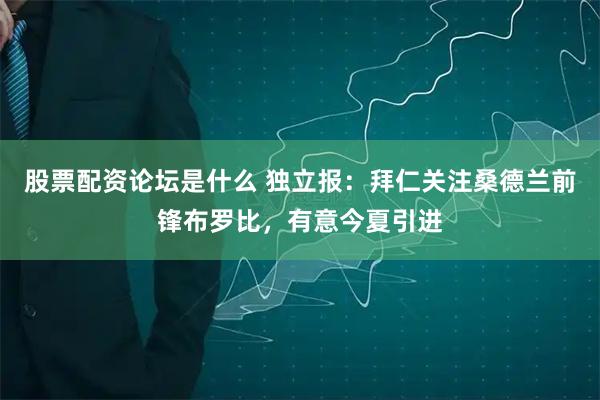 股票配资论坛是什么 独立报：拜仁关注桑德兰前锋布罗比，有意今夏引进