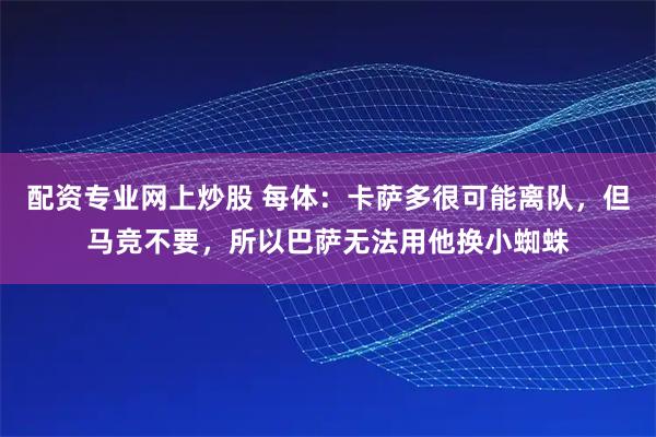 配资专业网上炒股 每体：卡萨多很可能离队，但马竞不要，所以巴萨无法用他换小蜘蛛
