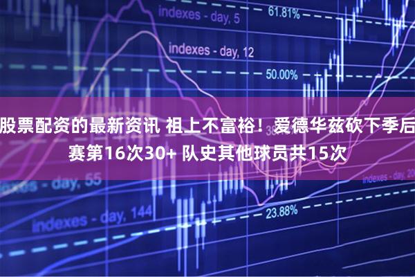 股票配资的最新资讯 祖上不富裕！爱德华兹砍下季后赛第16次30+ 队史其他球员共15次