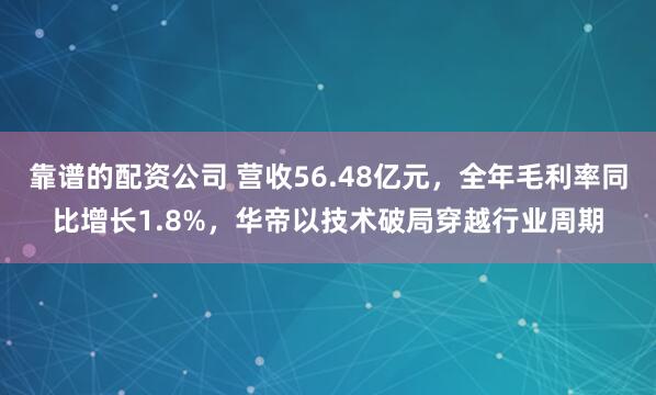 靠谱的配资公司 营收56.48亿元，全年毛利率同比增长1.8%，华帝以技术破局穿越行业周期