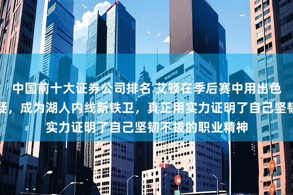 中国前十大证券公司排名 艾顿在季后赛中用出色表现成功逆转质疑，成为湖人内线新铁卫，真正用实力证明了自己坚韧不拔的职业精神