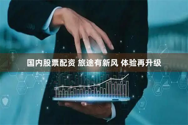 国内股票配资 旅途有新风 体验再升级