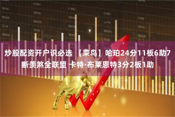 炒股配资开户识必选 【菜鸟】哈珀24分11板6助7断羡煞全联盟 卡特·布莱恩特3分2板1助