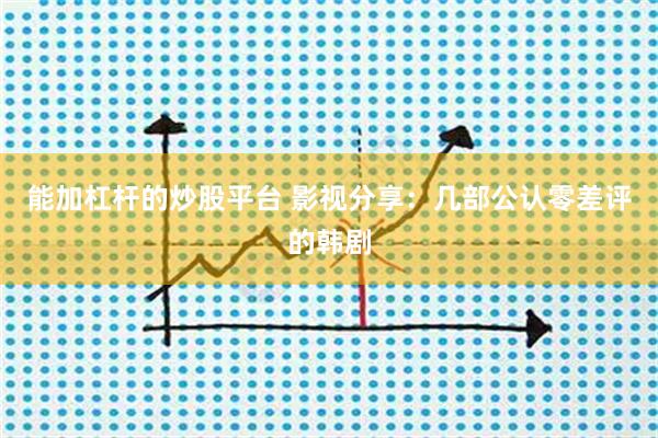 能加杠杆的炒股平台 影视分享：几部公认零差评的韩剧