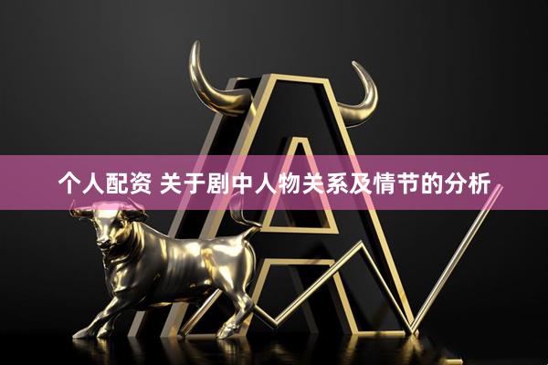 个人配资 关于剧中人物关系及情节的分析