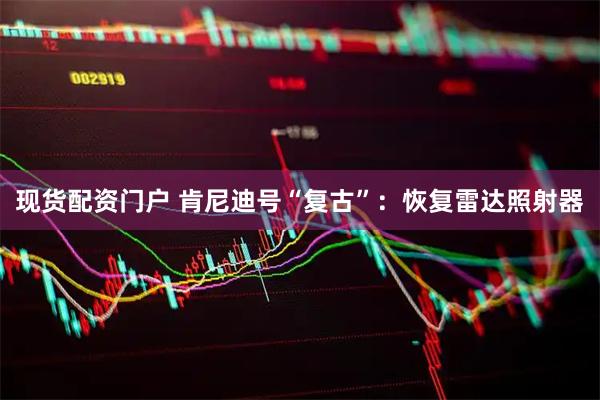 现货配资门户 肯尼迪号“复古”：恢复雷达照射器